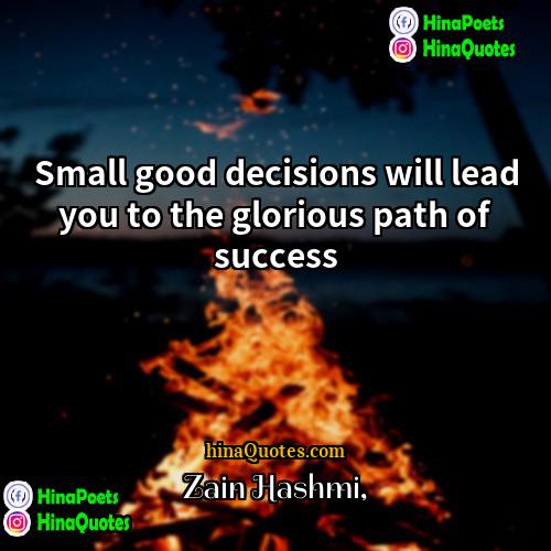 Zain Hashmi Quotes | Small good decisions will lead you to